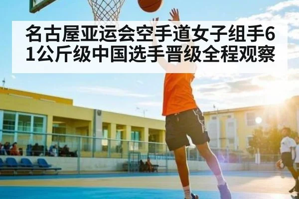 名古屋亚运会空手道女子组手61公斤级中国选手晋级全程观察