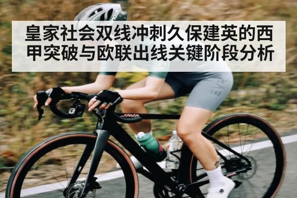 皇家社会双线冲刺久保建英的西甲突破与欧联出线关键阶段分析